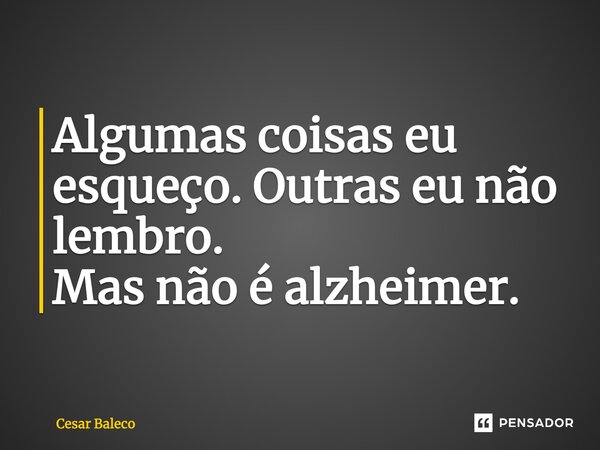 ⁠Algumas coisas eu esqueço. Outras eu não lembro. Mas não é alzheimer.... Frase de Cesar Baleco.