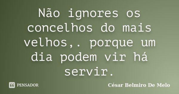 Não ignores os concelhos do mais velhos,. porque um dia podem vir há servir.... Frase de César Belmiro De Melo.