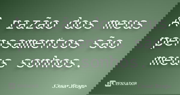 A razão dos meus pensamentos são meus sonhos.... Frase de Cesar Braga.