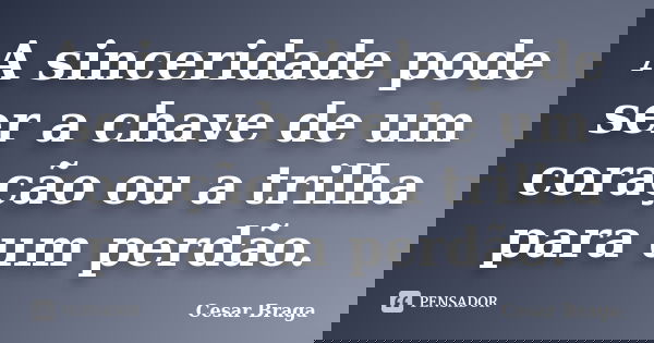 A sinceridade pode ser a chave de um coração ou a trilha para um perdão.... Frase de Cesar Braga.