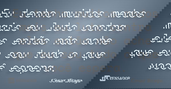 Eu tenho muitos medos mais eu luto contra eles então não ache que eu sou tudo o que você espera.... Frase de Cesar Braga.
