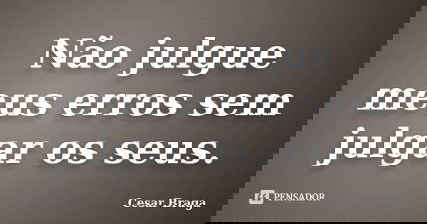 Não julgue meus erros sem julgar os seus.... Frase de Cesar Braga.