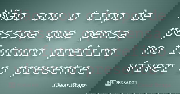 Não sou o tipo de pessoa que pensa no futuro prefiro viver o presente.... Frase de Cesar Braga.
