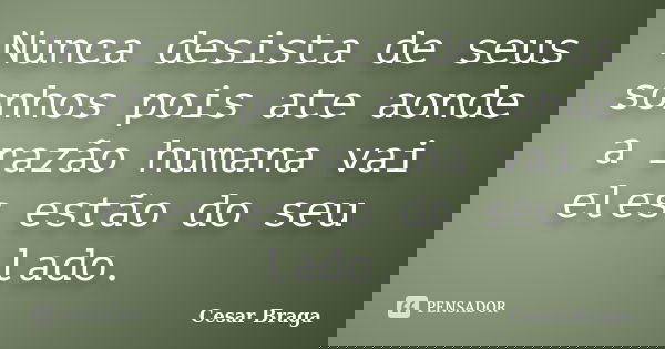 Nunca desista de seus sonhos pois ate aonde a razão humana vai eles estão do seu lado.... Frase de Cesar Braga.