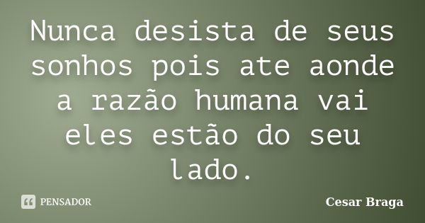 Nunca desista de seus sonhos pois ate aonde a razão humana vai eles estão do seu lado.... Frase de Cesar Braga.