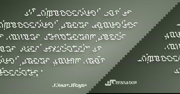 O impossível só e impossível para aqueles que nunca tentaram pois nunca vai existir o impossível para quem não desiste;... Frase de Cesar Braga.