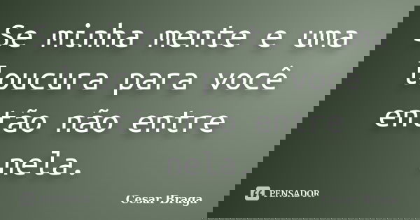 Se minha mente e uma loucura para você então não entre nela.... Frase de Cesar Braga.