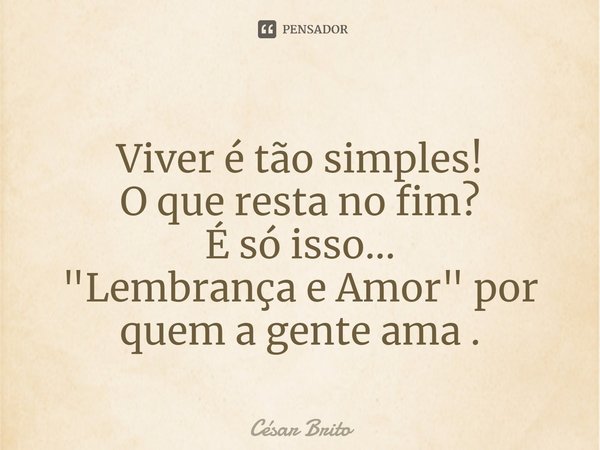 ⁠Viver é tão simples!
O que resta no fim?
É só isso...
"Lembrança e Amor" por quem a gente ama .... Frase de César Brito.