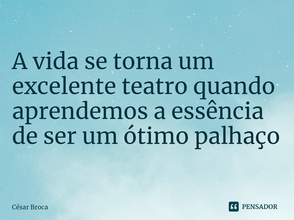 ⁠A vida se torna um excelente teatro quando aprendemos a essência de ser um ótimo palhaço... Frase de César Broca.