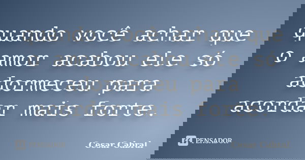 quando você achar que o amor acabou ele só adormeceu para acordar mais forte.... Frase de cesar cabral.
