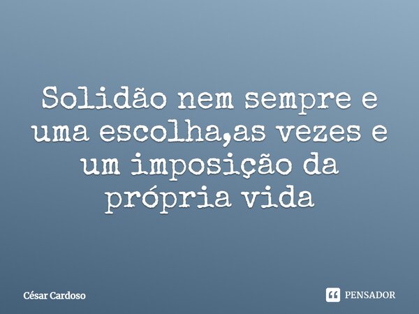 ⁠⁠⁠Solidão nem sempre e uma escolha,as vezes e um imposição da própria vida... Frase de César Cardoso.