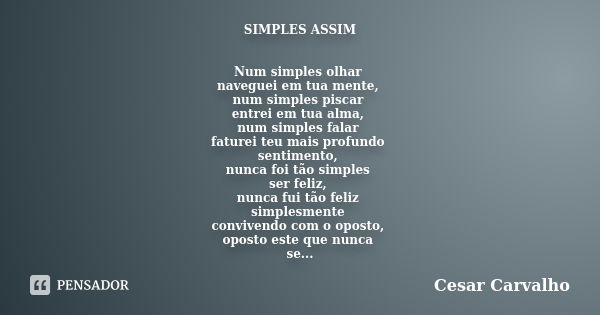 SIMPLES ASSIM Num simples olhar naveguei em tua mente, num simples piscar entrei em tua alma, num simples falar faturei teu mais profundo sentimento, nunca foi ... Frase de Cesar Carvalho.