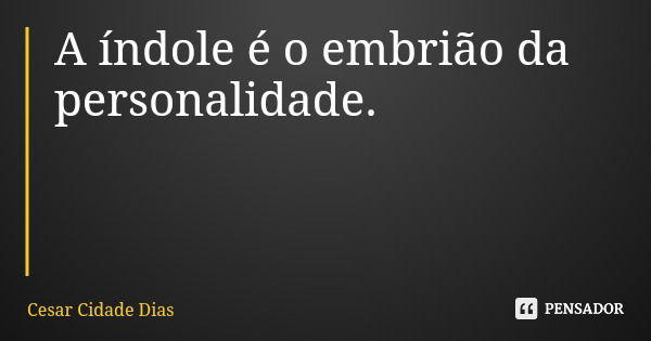A índole é o embrião da personalidade.... Frase de Cesar Cidade Dias.