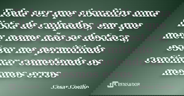 Toda vez que visualizo uma lista de culpados, em que meu nome não se destaca, estou me permitindo continuar cometendo os mesmos erros... Frase de Cesar Coelho.