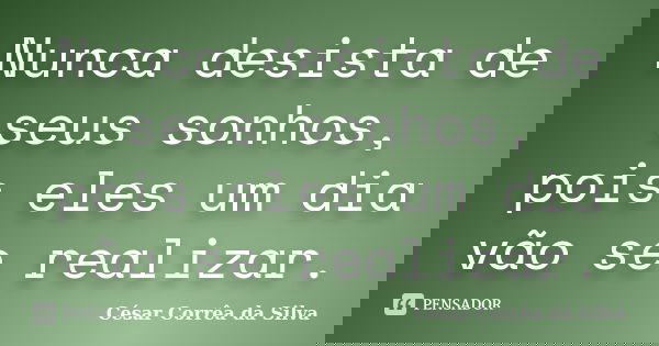 Nunca desista de seus sonhos, pois eles um dia vão se realizar.... Frase de César Corrêa da Silva.