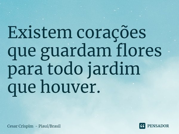 ⁠Existem corações que guardam flores para todo jardim que houver.... Frase de Cesar Crispim - PiauíBrasil.