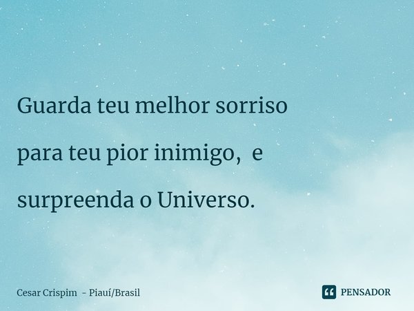 ⁠
Guarda teu melhor sorriso para teu pior inimigo, e surpreenda o Universo.... Frase de Cesar Crispim - PiauíBrasil.