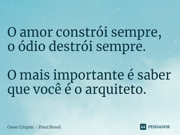 ⁠O amor constrói sempre,
o ódio destrói sempre. O mais importante é saber que você é o arquiteto.... Frase de Cesar Crispim - PiauíBrasil.