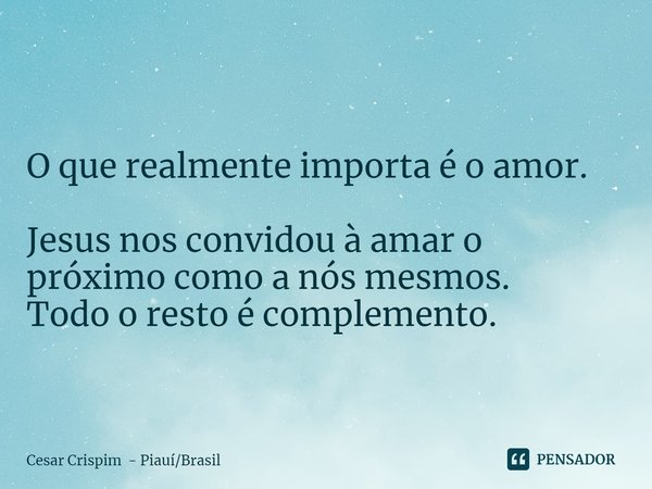 ⁠
O que realmente importa é o amor. Jesus nos convidou à amar o próximo como a nós mesmos.
Todo o resto é complemento.... Frase de Cesar Crispim - PiauíBrasil.