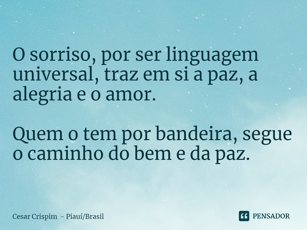 ⁠O sorriso, por ser linguagem universal, traz em si a paz, a alegria e o amor. Quem o tem por bandeira, segue o caminho do bem e da paz.... Frase de Cesar Crispim - PiauíBrasil.