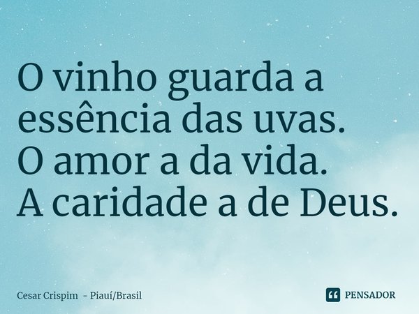 ⁠O vinho guarda a essência das uvas.
O amor a da vida.
A caridade a de Deus.... Frase de Cesar Crispim - PiauíBrasil.