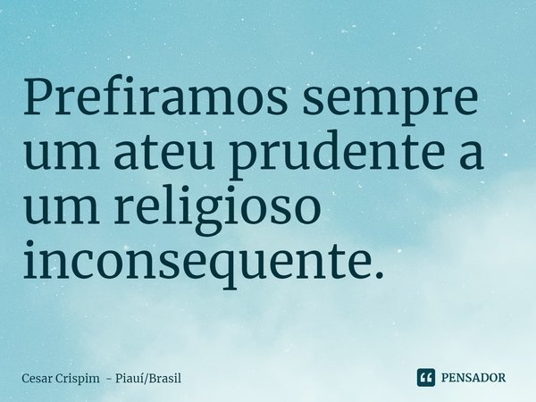 ⁠Prefiramos sempre um ateu prudente a
um religioso inconsequente.... Frase de Cesar Crispim - PiauíBrasil.