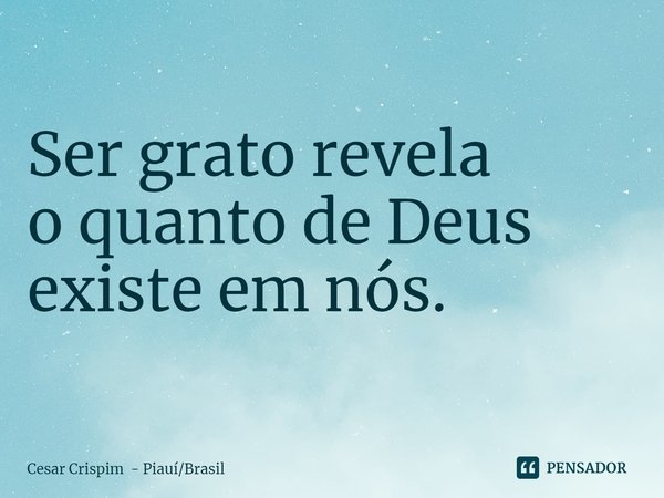 Ser grato revela
o quanto de Deus
existe em nós.⁠... Frase de Cesar Crispim - PiauíBrasil.