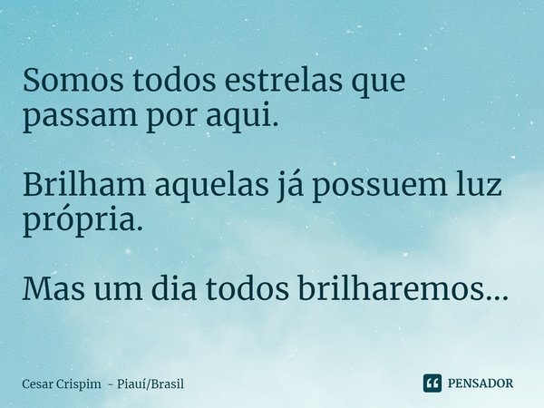 ⁠Somos todos estrelas que passam por aqui. Brilham aquelas já possuem luz própria. Mas um dia todos brilharemos...... Frase de Cesar Crispim - PiauíBrasil.