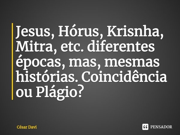 ⁠Jesus, Hórus, Krishna, Mitra, etc. diferentes épocas, mas, mesmas histórias. Coincidência ou Plágio?🤔... Frase de César Davi.