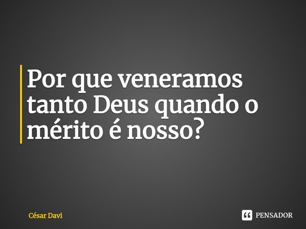 ⁠Por que veneramos tanto Deus quando o mérito é nosso?🤔... Frase de César Davi.