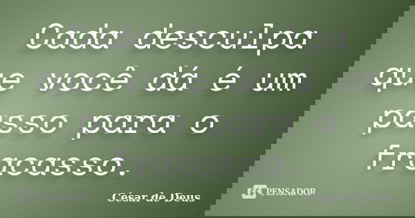 Cada desculpa que você dá é um passo para o fracasso.... Frase de César de Deus.
