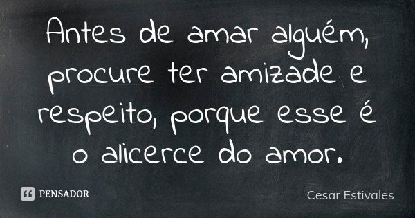 Antes de amar alguém, procure ter amizade e respeito, porque esse é o alicerce do amor.... Frase de Cesar Estivales.