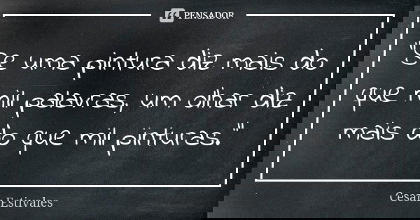 "Se uma pintura diz mais do que mil palavras, um olhar diz mais do que mil pinturas."... Frase de Cesar Estivales.