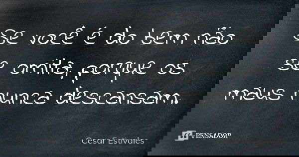 Se você é do bem não se omita, porque os maus nunca descansam.... Frase de Cesar Estivales.