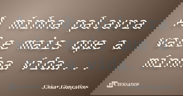 A minha palavra vale mais que a minha vida...... Frase de César Gonçalves.