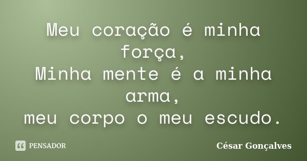 Meu coração é minha força, Minha mente é a minha arma, meu corpo o meu escudo.... Frase de César Gonçalves.