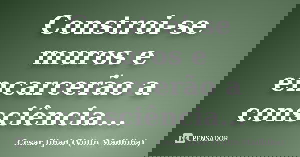 Constroi-se muros e encarcerão a consciência...... Frase de César Jihad (Vulto Madhiba).