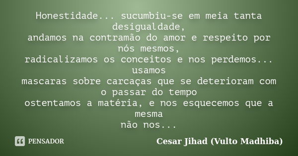 Honestidade... sucumbiu-se em meia tanta desigualdade, andamos na contramão do amor e respeito por nós mesmos, radicalizamos os conceitos e nos perdemos... usam... Frase de César Jihad (Vulto Madhiba).