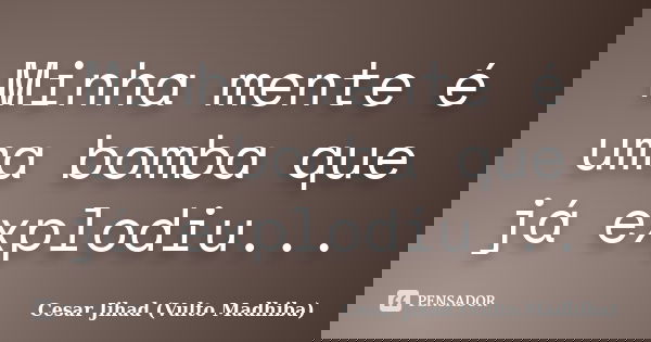 Minha mente é uma bomba que já explodiu...... Frase de César Jihad (Vulto Madhiba).