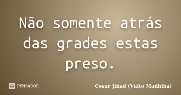 Não somente atrás das grades estas preso.... Frase de César Jihad (Vulto Madhiba).