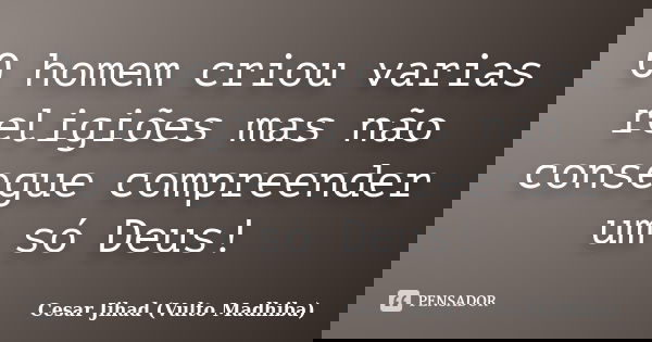 O homem criou varias religiões mas não consegue compreender um só Deus!... Frase de César Jihad (Vulto Madhiba).