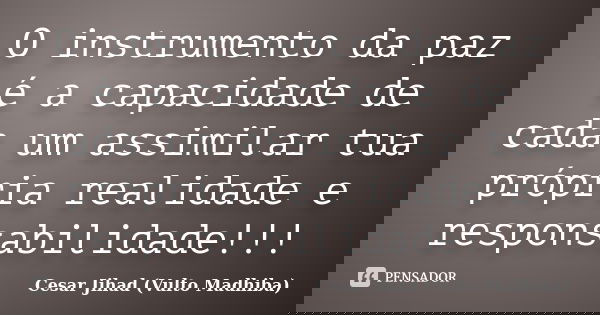 O instrumento da paz é a capacidade de cada um assimilar tua própria realidade e responsabilidade!!!... Frase de César Jihad (Vulto Madhiba).