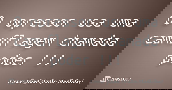 O opressor usa uma camuflagem chamada poder !!!... Frase de César Jihad (Vulto Madhiba).