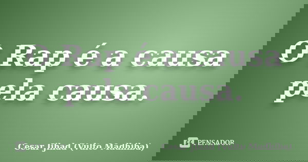 O Rap é a causa pela causa.... Frase de César Jihad (Vulto Madhiba).