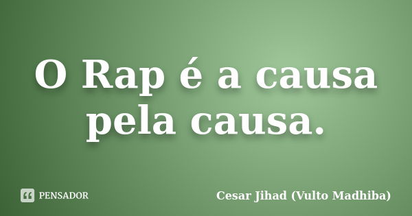 O Rap é a causa pela causa.... Frase de César Jihad (Vulto Madhiba).