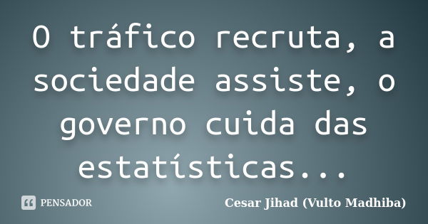 O tráfico recruta, a sociedade assiste, o governo cuida das estatísticas...... Frase de César Jihad (Vulto Madhiba).