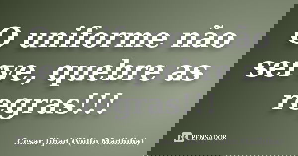 O uniforme não serve, quebre as regras!!!... Frase de Cesar Jihad (Vulto Madhiba).