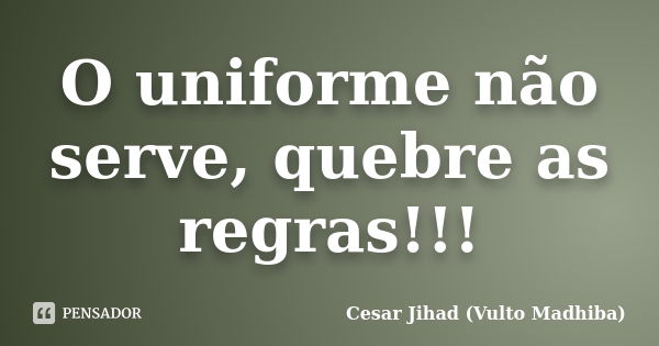 O uniforme não serve, quebre as regras!!!... Frase de Cesar Jihad (Vulto Madhiba).