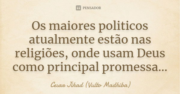 Os maiores politicos atualmente estão nas religiões, onde usam Deus como principal promessa...... Frase de César Jihad (Vulto Madhiba).