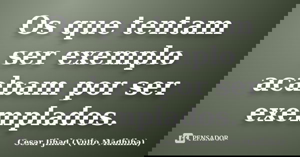 Os que tentam ser exemplo acabam por ser exemplados.... Frase de César Jihad (Vulto Madhiba).